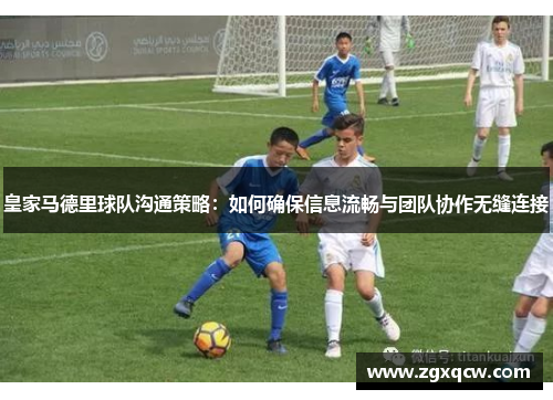 皇家马德里球队沟通策略:如何确保信息流畅与团队协作无缝连接 皇家马德里球队沟通策略:如何确保信息流畅与团队协作无缝连接
