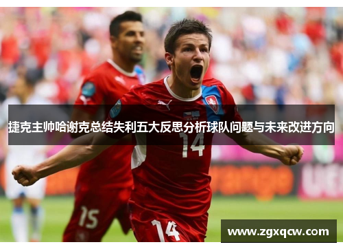 捷克主帅哈谢克总结失利五大反思分析球队问题与未来改进方向