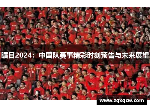 瞩目2024:中国队赛事精彩时刻预告与未来展望 瞩目2024:中国队赛事精彩时刻预告与未来展望