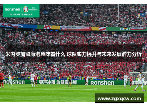 米内罗加盟海港意味着什么 球队实力提升与未来发展潜力分析 米内罗加盟海港意味着什么 球队实力提升与未来发展潜力分析