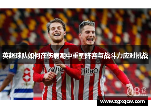 英超球队如何在伤病潮中重塑阵容与战斗力应对挑战 英超球队如何在伤病潮中重塑阵容与战斗力应对挑战