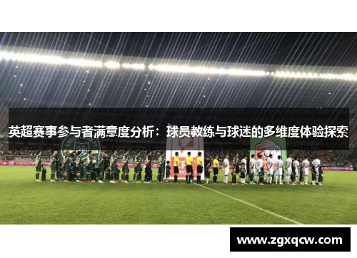 英超赛事参与者满意度分析:球员教练与球迷的多维度体验探索 英超赛事参与者满意度分析:球员教练与球迷的多维度体验探索