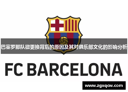 巴塞罗那队徽更换背后的原因及其对俱乐部文化的影响分析 巴塞罗那队徽更换背后的原因及其对俱乐部文化的影响分析