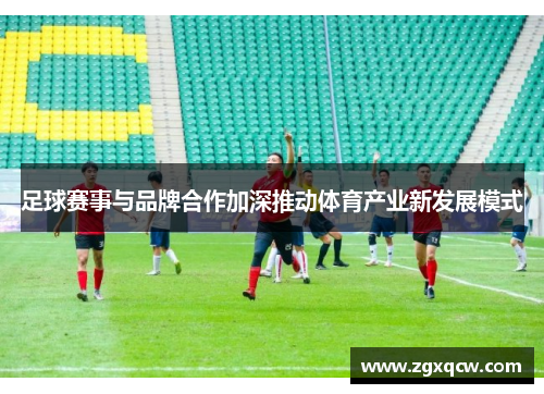 足球赛事与品牌合作加深推动体育产业新发展模式