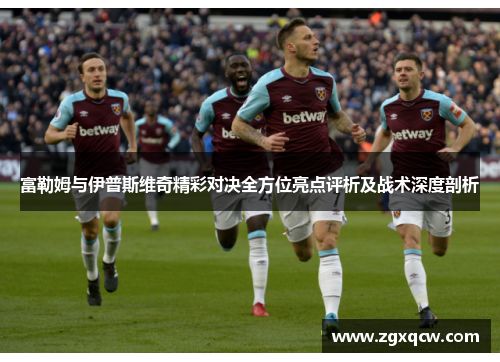 富勒姆与伊普斯维奇精彩对决全方位亮点评析及战术深度剖析