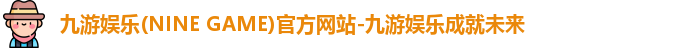 九游娱乐(NINE GAME)官方网站-九游娱乐成就未来